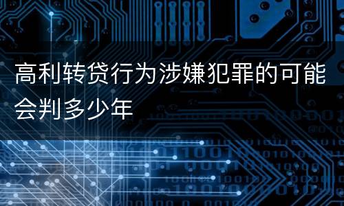 高利转贷行为涉嫌犯罪的可能会判多少年