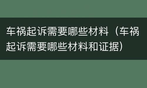 车祸起诉需要哪些材料（车祸起诉需要哪些材料和证据）