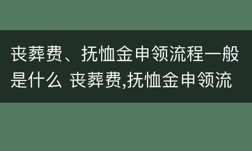 丧葬费、抚恤金申领流程一般是什么 丧葬费,抚恤金申领流程一般是什么意思