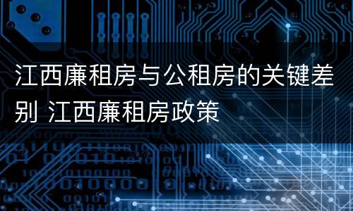 江西廉租房与公租房的关键差别 江西廉租房政策