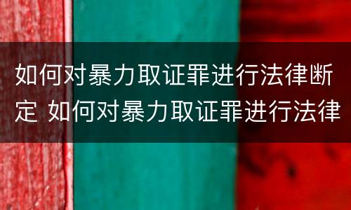 如何对暴力取证罪进行法律断定 如何对暴力取证罪进行法律断定呢