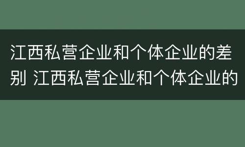 江西私营企业和个体企业的差别 江西私营企业和个体企业的差别大吗