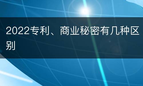 2022专利、商业秘密有几种区别