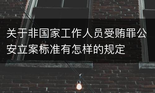 关于非国家工作人员受贿罪公安立案标准有怎样的规定