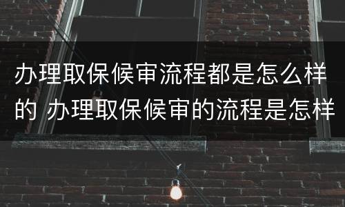 办理取保候审流程都是怎么样的 办理取保候审的流程是怎样的