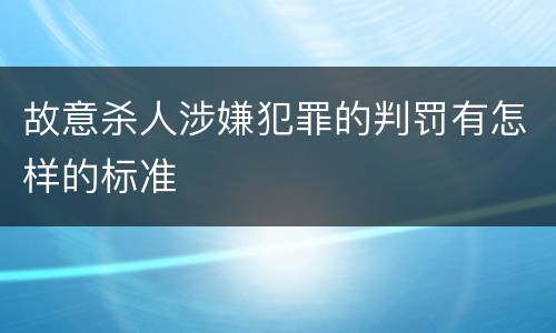 故意杀人涉嫌犯罪的判罚有怎样的标准