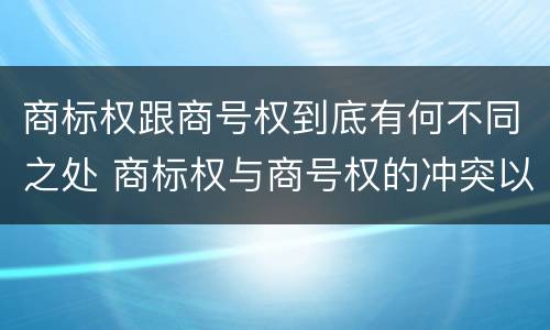 商标权跟商号权到底有何不同之处 商标权与商号权的冲突以及解决