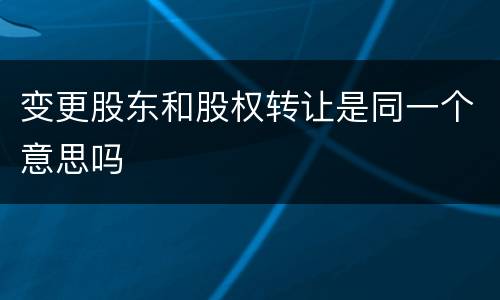 变更股东和股权转让是同一个意思吗