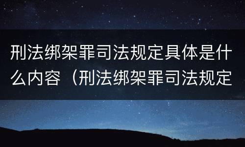 刑法绑架罪司法规定具体是什么内容（刑法绑架罪司法规定具体是什么内容呢）