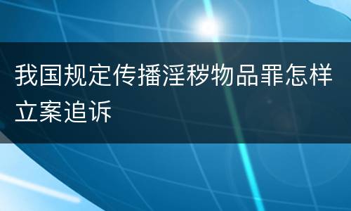 我国规定传播淫秽物品罪怎样立案追诉