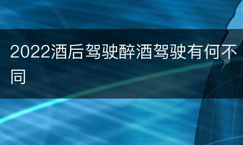 2022酒后驾驶醉酒驾驶有何不同