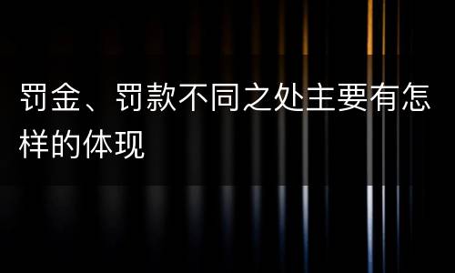 罚金、罚款不同之处主要有怎样的体现