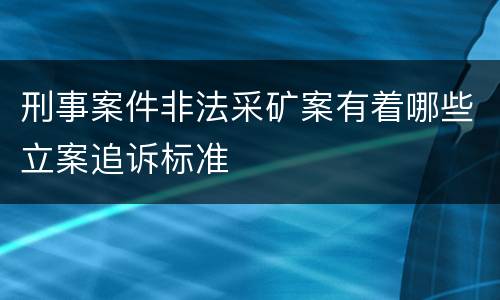 刑事案件非法采矿案有着哪些立案追诉标准