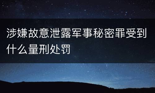 涉嫌故意泄露军事秘密罪受到什么量刑处罚