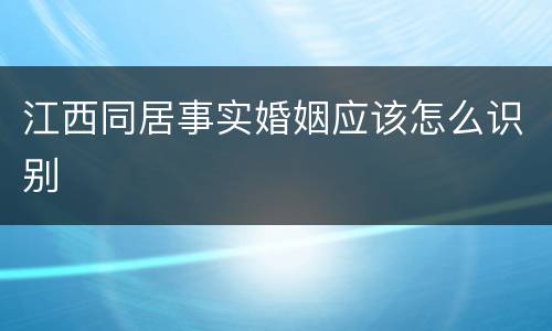 江西同居事实婚姻应该怎么识别