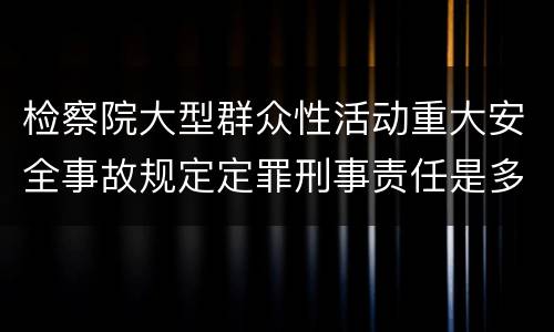 检察院大型群众性活动重大安全事故规定定罪刑事责任是多少