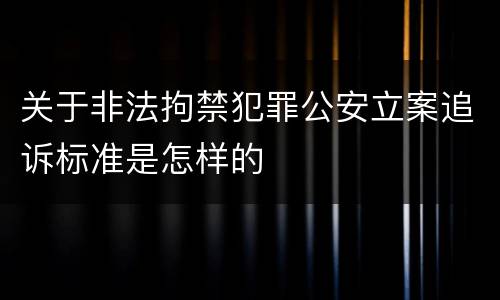 关于非法拘禁犯罪公安立案追诉标准是怎样的