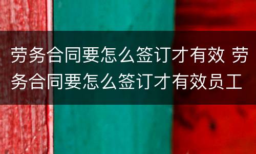 劳务合同要怎么签订才有效 劳务合同要怎么签订才有效员工有一份吗