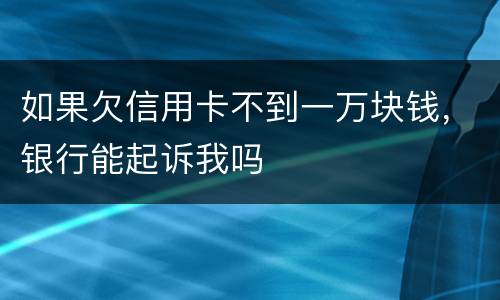 如果欠信用卡不到一万块钱，银行能起诉我吗