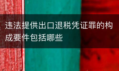 违法提供出口退税凭证罪的构成要件包括哪些