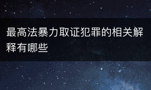 最高法暴力取证犯罪的相关解释有哪些