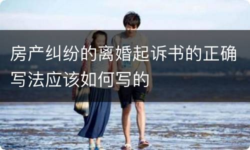 房产纠纷的离婚起诉书的正确写法应该如何写的