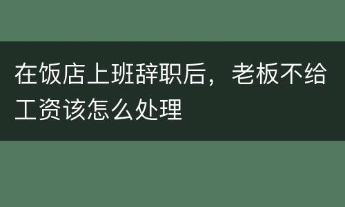 在饭店上班辞职后，老板不给工资该怎么处理