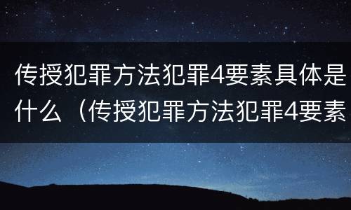 传授犯罪方法犯罪4要素具体是什么（传授犯罪方法犯罪4要素具体是什么意思）