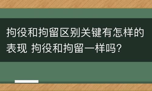 拘役和拘留区别关键有怎样的表现 拘役和拘留一样吗?