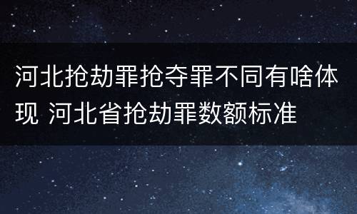 河北抢劫罪抢夺罪不同有啥体现 河北省抢劫罪数额标准