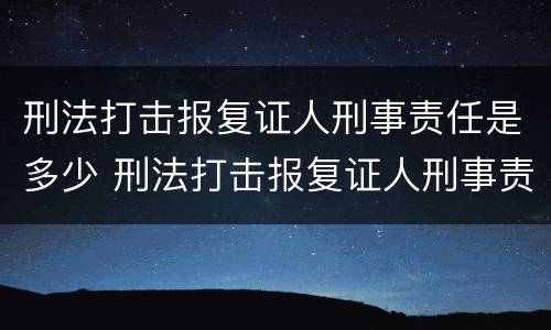 刑法打击报复证人刑事责任是多少 刑法打击报复证人刑事责任是多少条规定