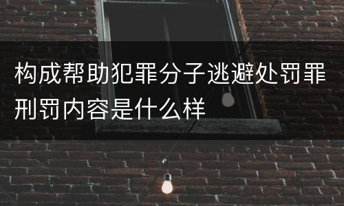 构成帮助犯罪分子逃避处罚罪刑罚内容是什么样