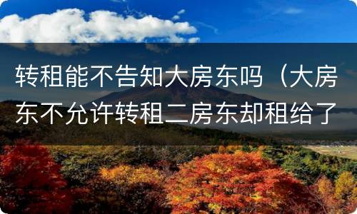 转租能不告知大房东吗（大房东不允许转租二房东却租给了我）