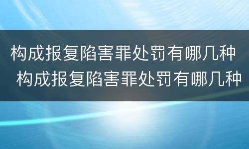 构成报复陷害罪处罚有哪几种 构成报复陷害罪处罚有哪几种情形