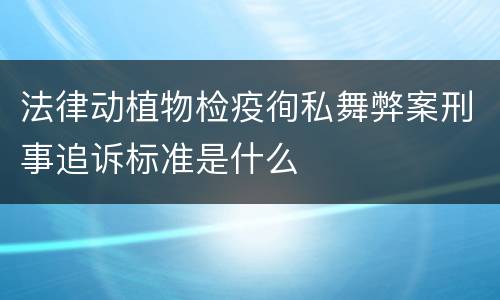 法律动植物检疫徇私舞弊案刑事追诉标准是什么