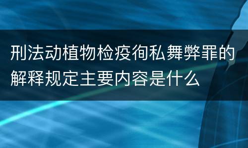 刑法动植物检疫徇私舞弊罪的解释规定主要内容是什么