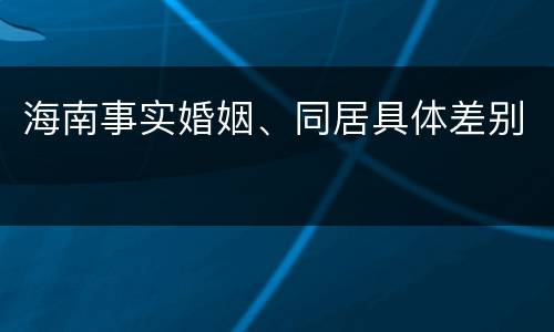 海南事实婚姻、同居具体差别