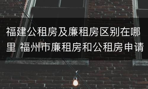 福建公租房及廉租房区别在哪里 福州市廉租房和公租房申请标准