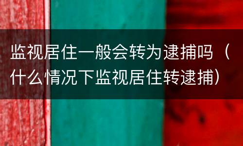 监视居住一般会转为逮捕吗（什么情况下监视居住转逮捕）