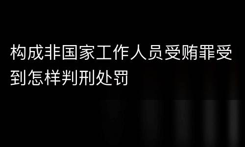 构成非国家工作人员受贿罪受到怎样判刑处罚