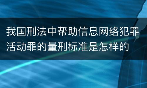 我国刑法中帮助信息网络犯罪活动罪的量刑标准是怎样的