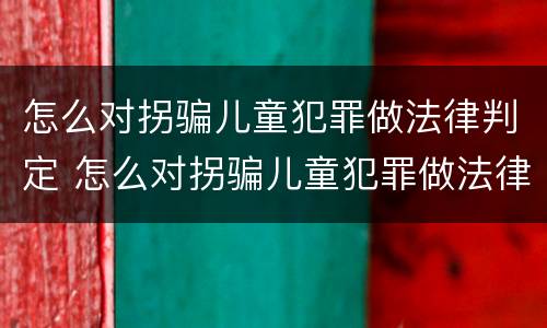 怎么对拐骗儿童犯罪做法律判定 怎么对拐骗儿童犯罪做法律判定呢