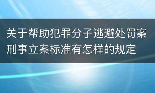 关于帮助犯罪分子逃避处罚案刑事立案标准有怎样的规定