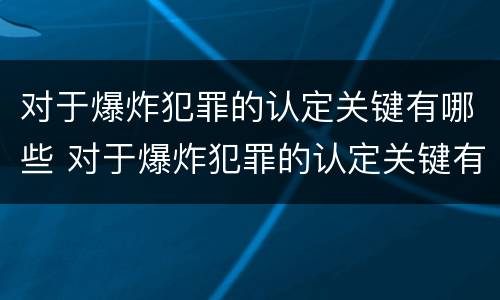 对于爆炸犯罪的认定关键有哪些 对于爆炸犯罪的认定关键有哪些