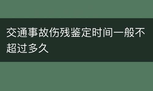 交通事故伤残鉴定时间一般不超过多久