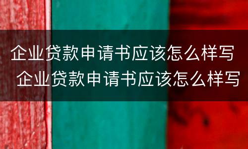 企业贷款申请书应该怎么样写 企业贷款申请书应该怎么样写才好