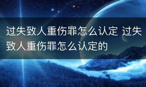 过失致人重伤罪怎么认定 过失致人重伤罪怎么认定的