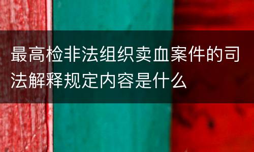 最高检非法组织卖血案件的司法解释规定内容是什么