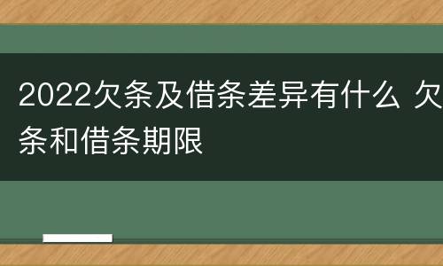 2022欠条及借条差异有什么 欠条和借条期限