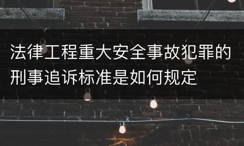 法律工程重大安全事故犯罪的刑事追诉标准是如何规定